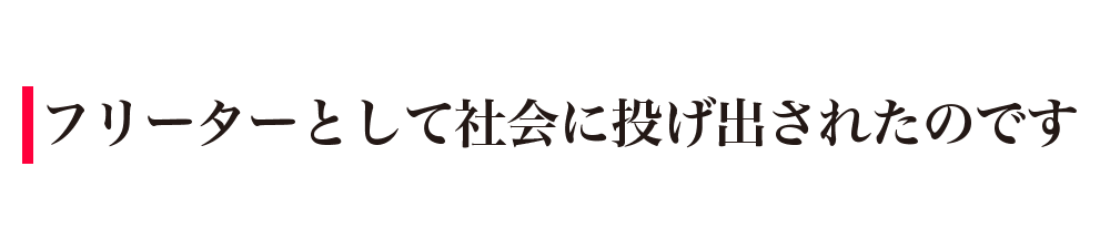 フリーターとして社会に投げ出されたのです