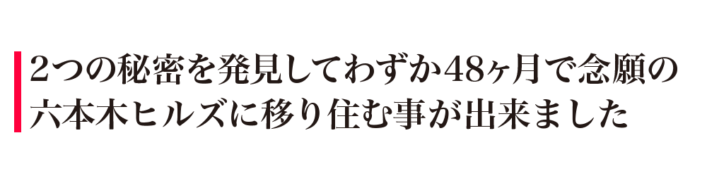 2つの秘密を発見してわずか48ヶ月で念願の
六本木ヒルズに移り住む事が出来ました