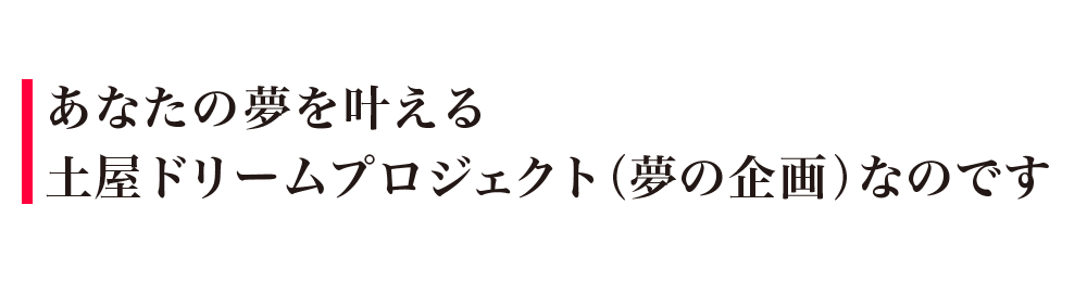 あなたの夢を叶える土屋ドリームプロジェクト（夢の企画）なのです